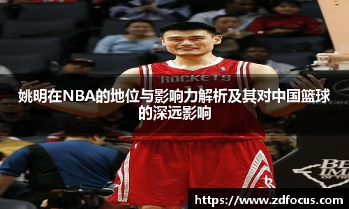 姚明在NBA的地位与影响力解析及其对中国篮球的深远影响