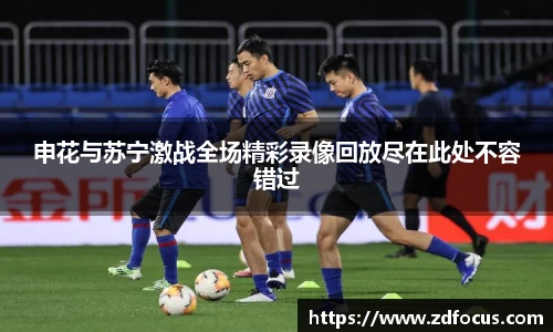 申花与苏宁激战全场精彩录像回放尽在此处不容错过